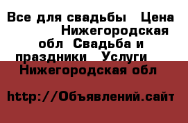 Все для свадьбы › Цена ­ 1 000 - Нижегородская обл. Свадьба и праздники » Услуги   . Нижегородская обл.